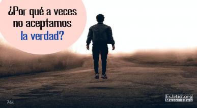 ¿Por qué a veces no aceptamos laverdad ?