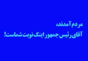 اقای رئیس جمهور مردم آمدند حالا نوبت شماست!