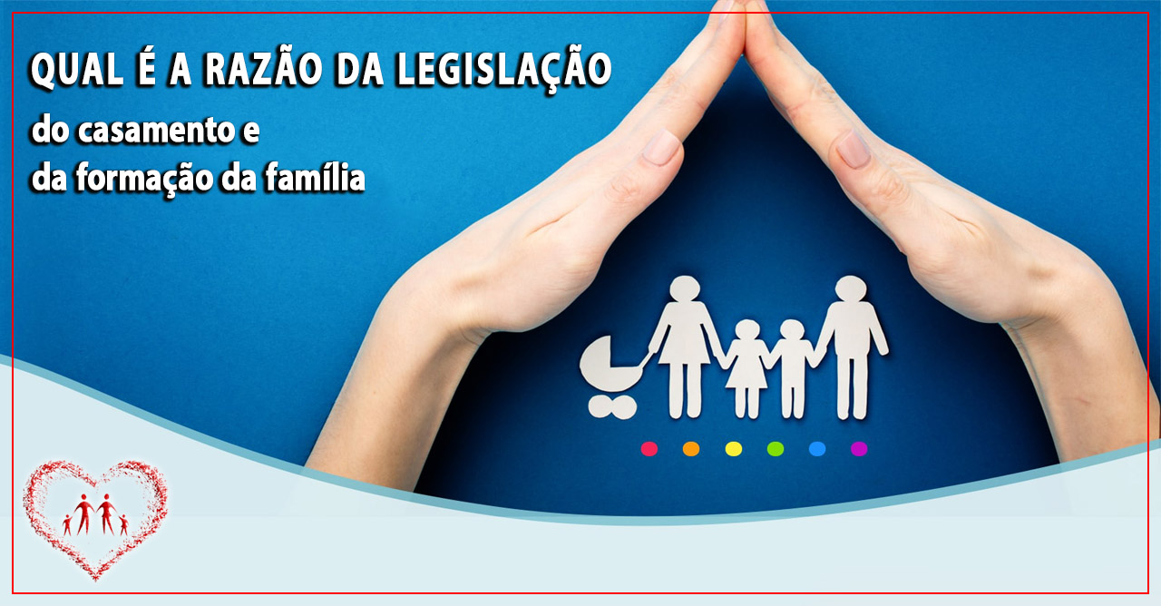 Qual é a razão da legislação do casamento e da formação da família?