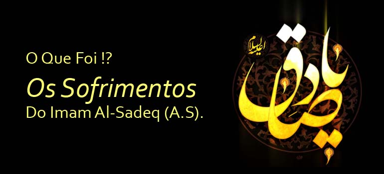 O Que Foi O Sofrimentos Do Imam Al-Sadeq (A.S) ?