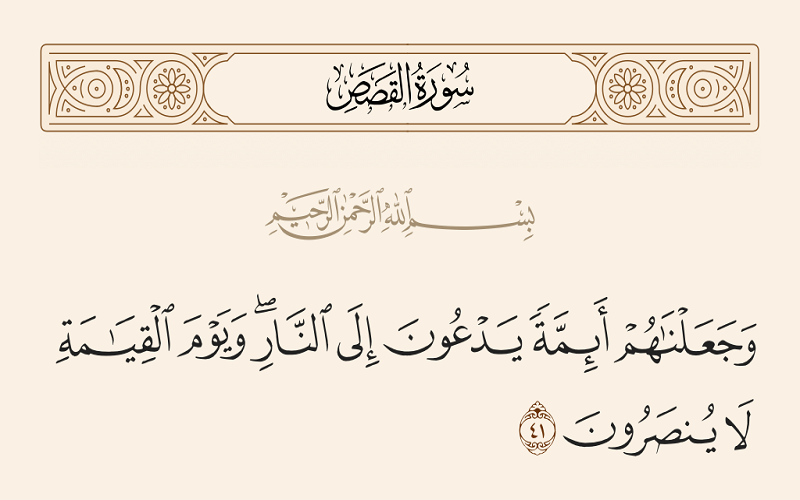 وَ جَعَلْناهُمْ أَئِمَّةً يَدْعُونَ إِلَى النَّارِ وَ يَوْمَ الْقِيامَةِ لا يُنْصَرُونَ.