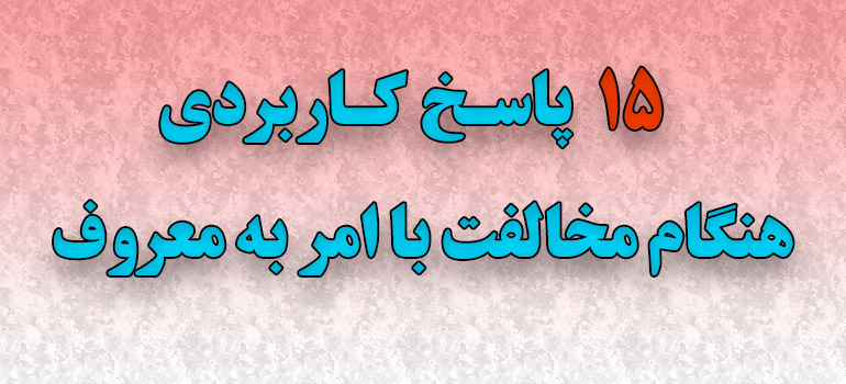 15 پاسخ‌ کاربردی هنگام مخالفت با امر به معروف