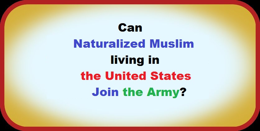 Can Naturalized Muslim living in the United States Join the Army