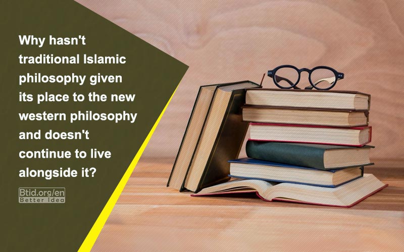 Why hasn't traditional Islamic philosophy given its place to the new western philosophy and doesn't continue to live alongside it?