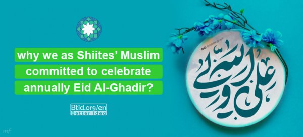 Why as we Shiites' mulsims committed to celebrate annually Eid Al- Ghadir