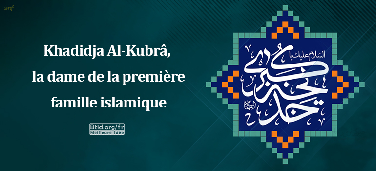 Khadidja Al-Kubrâ, la dame de la première famille islamique