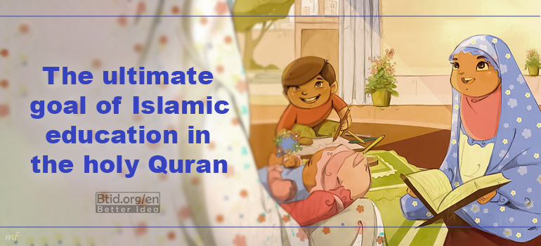 The ultimate goal of Islamic education in the Holy Quran