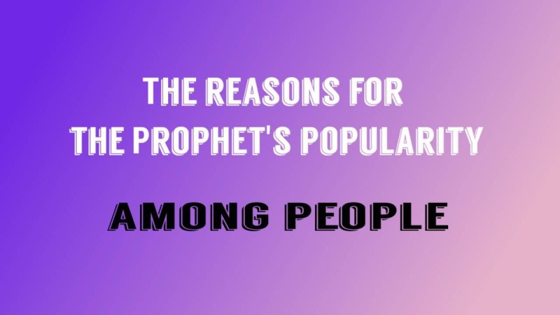 The reasons for the Prophet's popularity among people