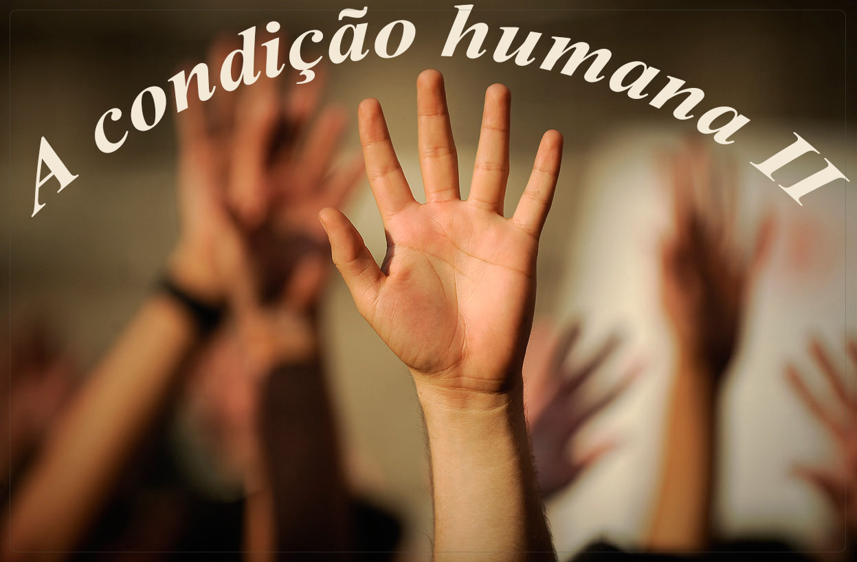 O que significa ser humano e a condição humana II