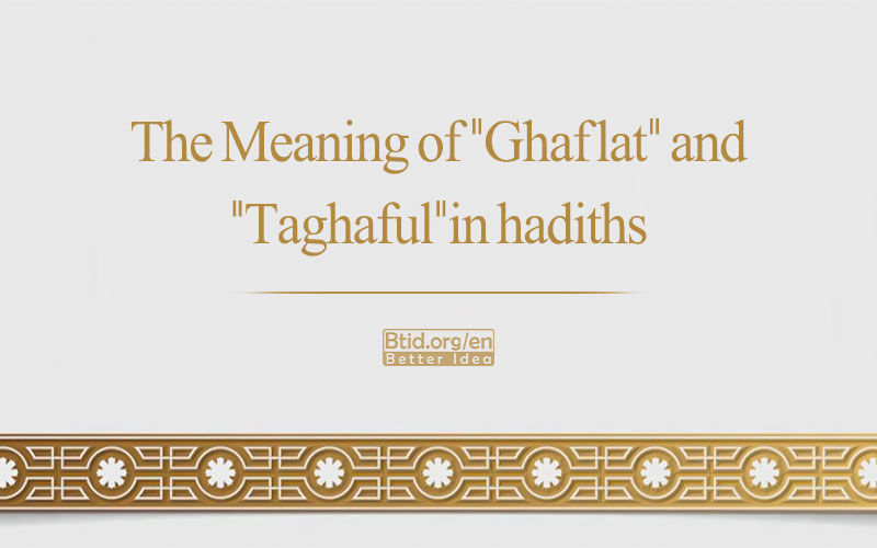 The Meaning of "Ghaflat" and "Taghaful"in Hadiths