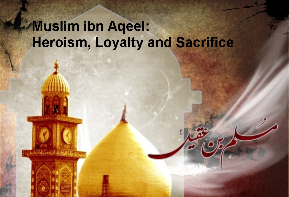 Muslim ibn Aqeel: Heroism, Loyalty and Sacrifice