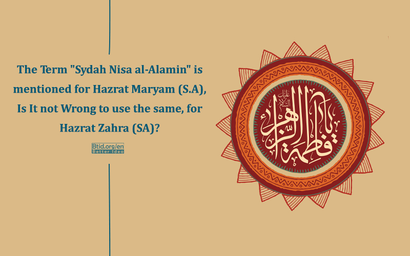 The Term "Sydah Nisa al-Alamin" is mentioned for Hazrat Maryam (S.A), Is It not Wrong to use the same, for Hazrat Zahra (SA)?