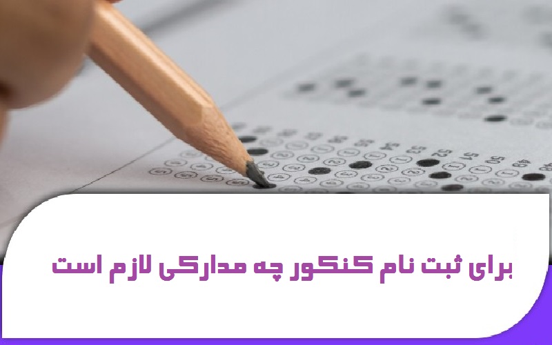 برای ثبت نام کنکور چه مدارکی لازم است