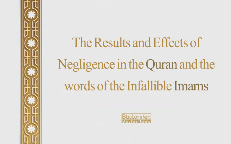 The Results and Effects of Negligence in the Quran and the words of the Infallible Imams