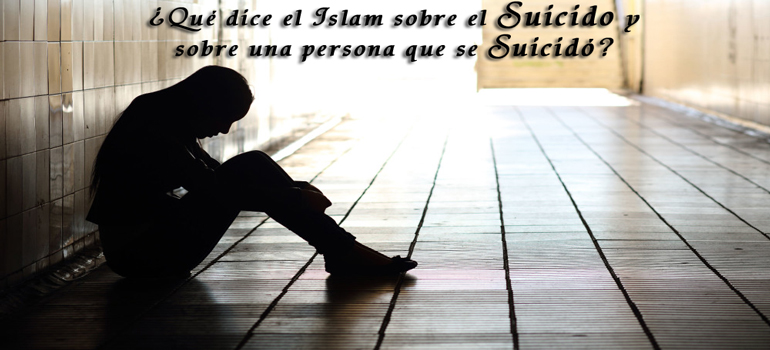 ¿Qué dice el Islam sobre el suicido y sobre una persona que se suicidó? 