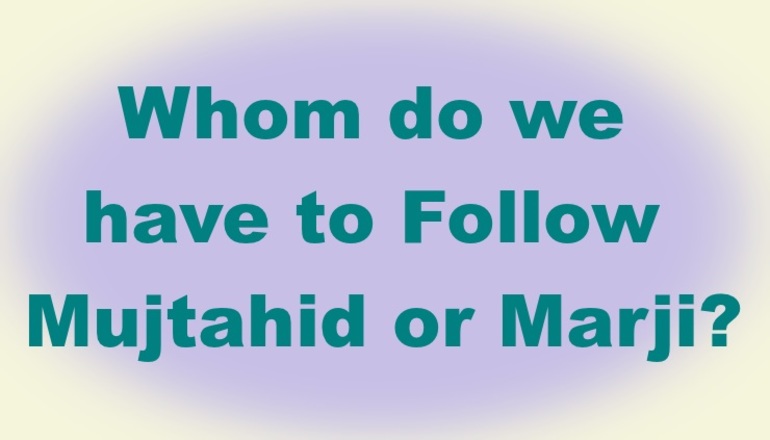Whom do we have to Follow Mujtahid or Marji?