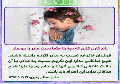 باید کاری کنیم که بچهها حتما دست مادر را ببوسند. باید کاری کنیم که بچهها حتما دست مادر را ببوسند.
