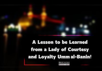 A Lesson to be Learned from a Lady of Courtesy and Loyalty Umm al-Banin!