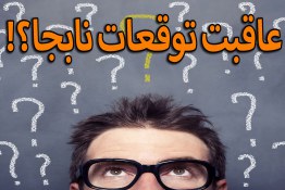 عاقبت توقعات نابجا؟!