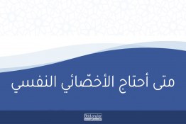 متی احتاج الأخصّائي النفسي