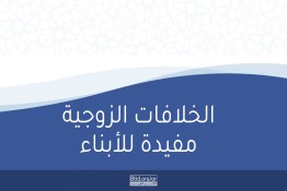 الخلافات الزوجية مفيدة للأبناء